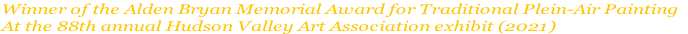 Winner of the Alden Bryan Memorial Award for Traditional Plein-Air Painting
At the 88th annual Hudson Valley Art Association exhibit (2021)