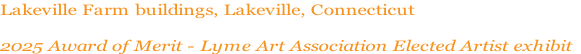 Lakeville Farm buildings, Lakeville, Connecticut

2025 Award of Merit - Lyme Art Association Elected Artist exhibit